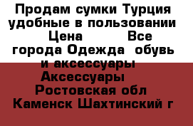 Продам сумки.Турция,удобные в пользовании. › Цена ­ 500 - Все города Одежда, обувь и аксессуары » Аксессуары   . Ростовская обл.,Каменск-Шахтинский г.